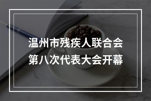温州市残疾人联合会第八次代表大会开幕