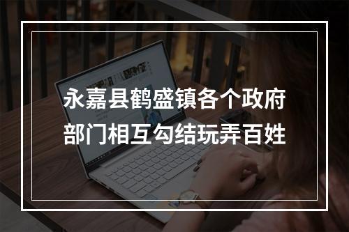 永嘉县鹤盛镇各个政府部门相互勾结玩弄百姓