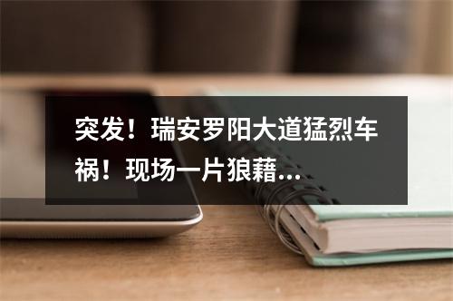 突发！瑞安罗阳大道猛烈车祸！现场一片狼藉...