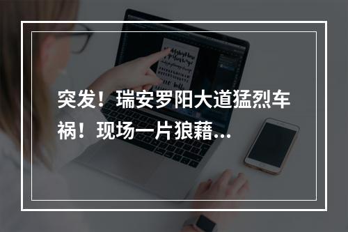 突发！瑞安罗阳大道猛烈车祸！现场一片狼藉...