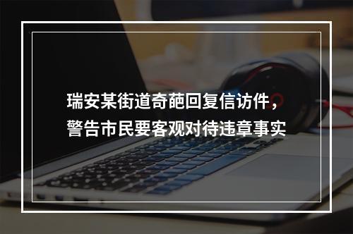 瑞安某街道奇葩回复信访件，警告市民要客观对待违章事实