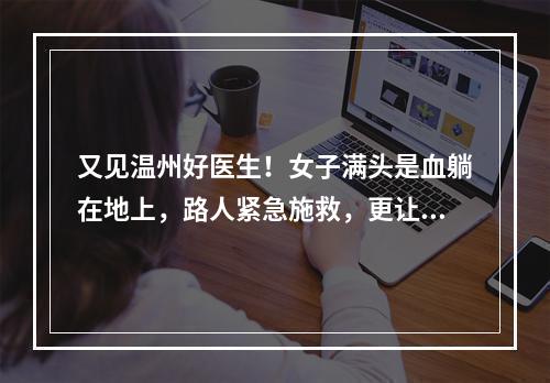又见温州好医生！女子满头是血躺在地上，路人紧急施救，更让人感动的是……
