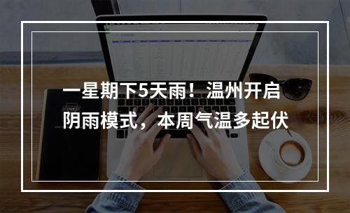 一星期下5天雨！温州开启阴雨模式，本周气温多起伏