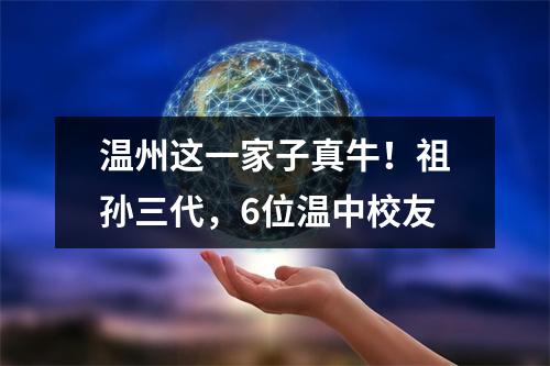 温州这一家子真牛！祖孙三代，6位温中校友