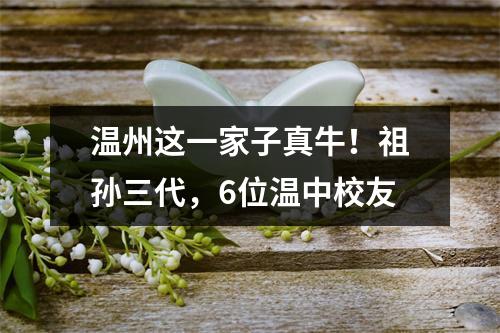 温州这一家子真牛！祖孙三代，6位温中校友