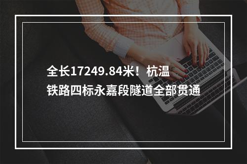 全长17249.84米！杭温铁路四标永嘉段隧道全部贯通