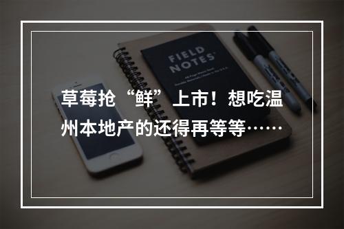 草莓抢“鲜”上市！想吃温州本地产的还得再等等……