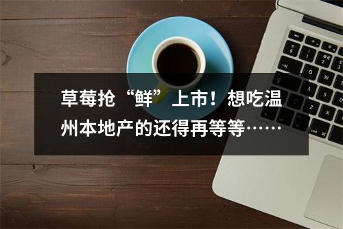 草莓抢“鲜”上市！想吃温州本地产的还得再等等……