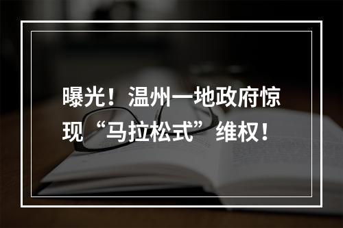 曝光！温州一地政府惊现“马拉松式”维权！