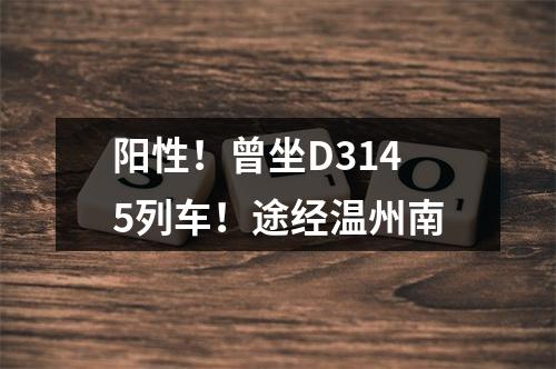 阳性！曾坐D3145列车！途经温州南
