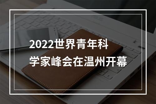 2022世界青年科学家峰会在温州开幕