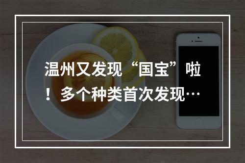 温州又发现“国宝”啦！多个种类首次发现…