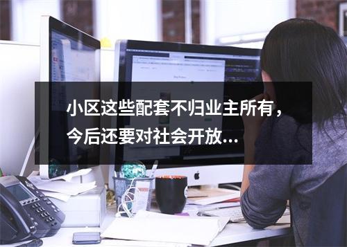 小区这些配套不归业主所有，今后还要对社会开放...