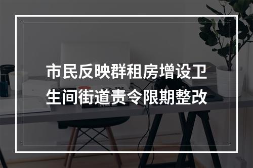 市民反映群租房增设卫生间街道责令限期整改