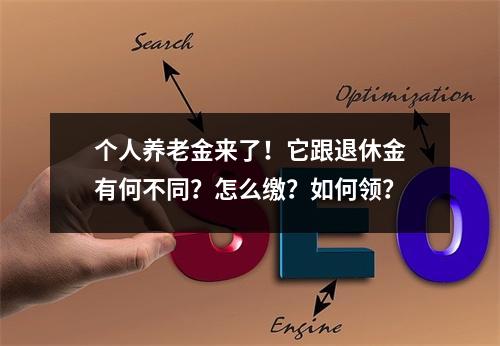 个人养老金来了！它跟退休金有何不同？怎么缴？如何领？
