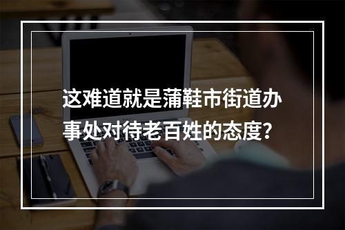 这难道就是蒲鞋市街道办事处对待老百姓的态度？