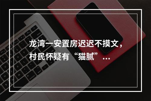 龙湾一安置房迟迟不摸文，村民怀疑有“猫腻”...