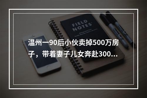 温州一90后小伙卖掉500万房子，带着妻子儿女奔赴3000公里外的呼伦贝尔买小 ...