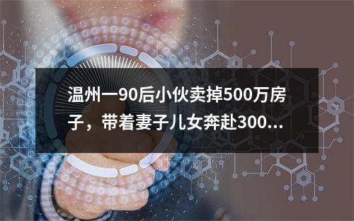 温州一90后小伙卖掉500万房子，带着妻子儿女奔赴3000公里外的呼伦贝尔买小 ...