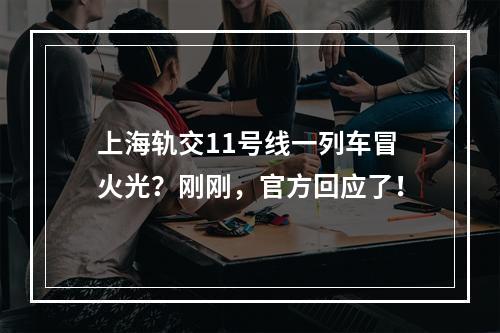 上海轨交11号线一列车冒火光？刚刚，官方回应了！