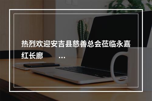 热烈欢迎安吉县慈善总会莅临永嘉红长廊                        交流学习！