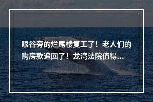 眼谷旁的烂尾楼复工了！老人们的购房款追回了！龙湾法院值得点赞！