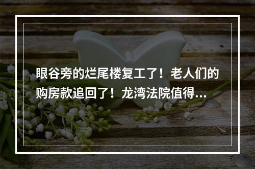眼谷旁的烂尾楼复工了！老人们的购房款追回了！龙湾法院值得点赞！