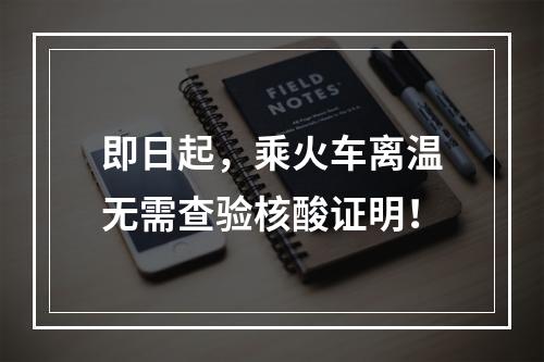 即日起，乘火车离温无需查验核酸证明！