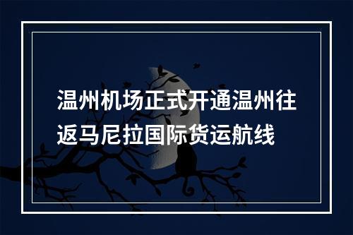 温州机场正式开通温州往返马尼拉国际货运航线