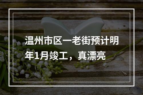 温州市区一老街预计明年1月竣工，真漂亮