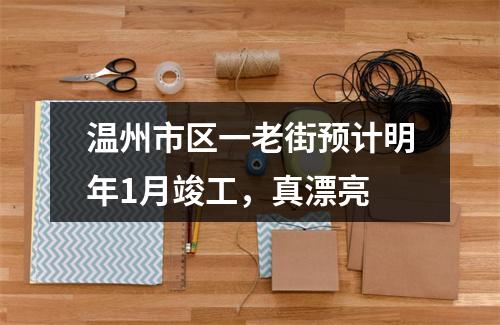 温州市区一老街预计明年1月竣工，真漂亮