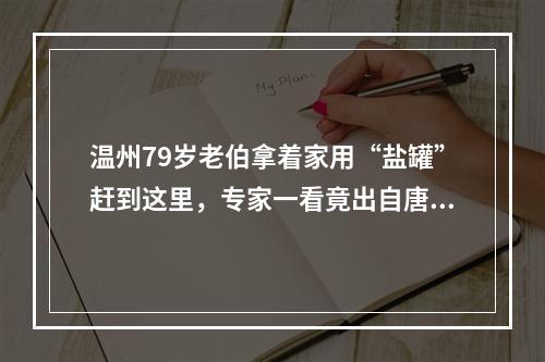 温州79岁老伯拿着家用“盐罐”赶到这里，专家一看竟出自唐代……