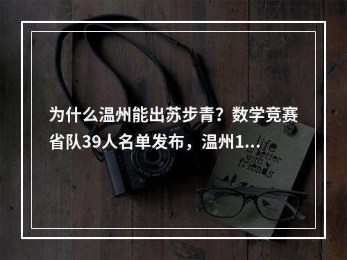 为什么温州能出苏步青？数学竞赛省队39人名单发布，温州16人