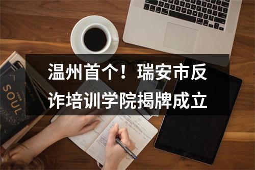 温州首个！瑞安市反诈培训学院揭牌成立