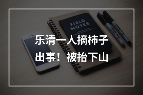 乐清一人摘柿子出事！被抬下山