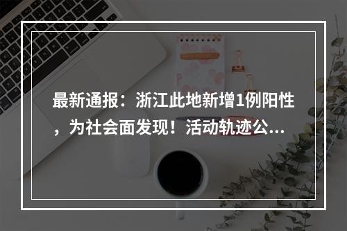 最新通报：浙江此地新增1例阳性，为社会面发现！活动轨迹公布