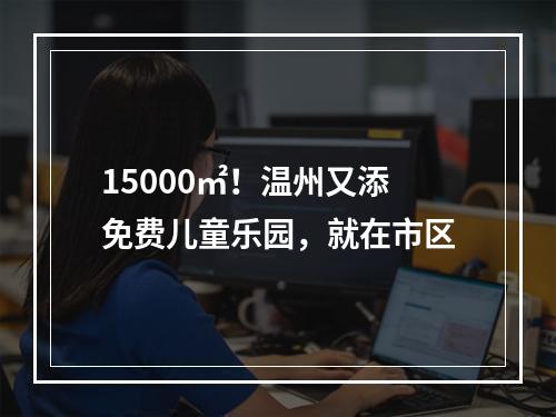 15000㎡！温州又添免费儿童乐园，就在市区