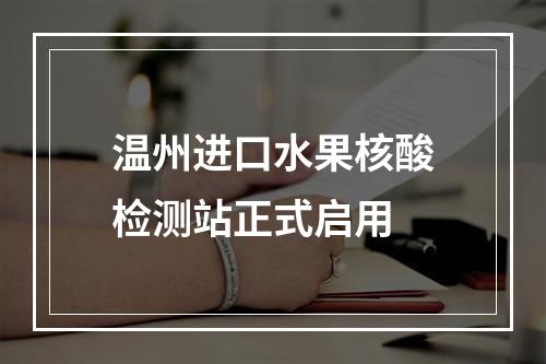 温州进口水果核酸检测站正式启用