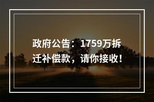 政府公告：1759万拆迁补偿款，请你接收！