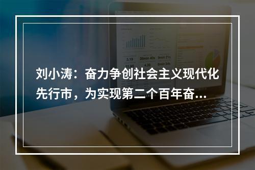 刘小涛：奋力争创社会主义现代化先行市，为实现第二个百年奋斗目标作贡献