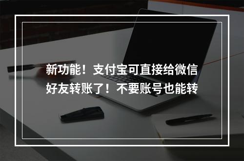 新功能！支付宝可直接给微信好友转账了！不要账号也能转