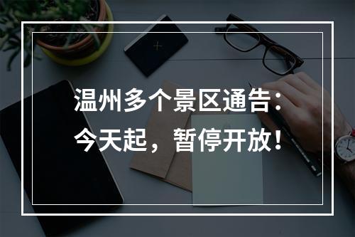 温州多个景区通告：今天起，暂停开放！