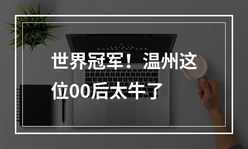 世界冠军！温州这位00后太牛了