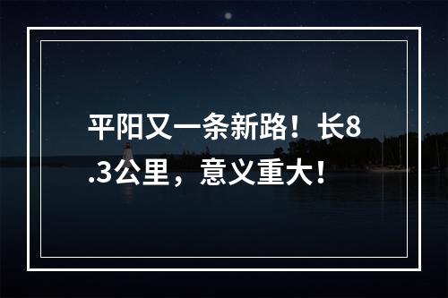 平阳又一条新路！长8.3公里，意义重大！