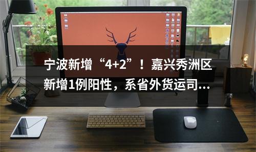 宁波新增“4+2”！嘉兴秀洲区新增1例阳性，系省外货运司机，相关活动轨迹公布