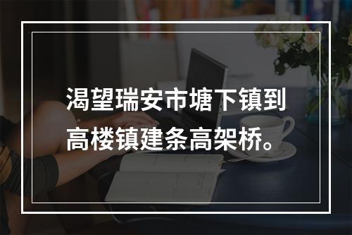 渴望瑞安市塘下镇到高楼镇建条高架桥。