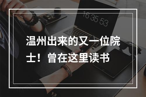 温州出来的又一位院士！曾在这里读书