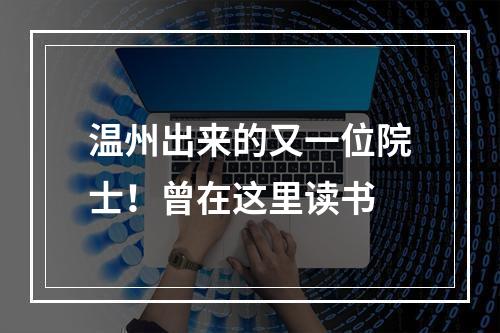 温州出来的又一位院士！曾在这里读书