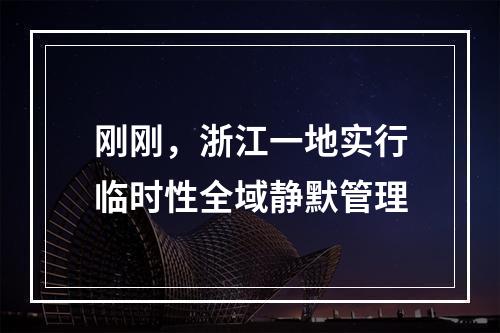 刚刚，浙江一地实行临时性全域静默管理