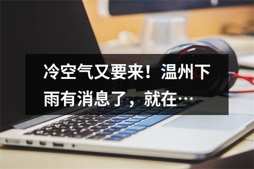 冷空气又要来！温州下雨有消息了，就在…